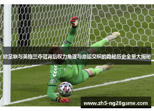 欧足联与英格兰夺冠背后权力角逐与命运交织的隐秘历史全景大揭秘 欧足联与英格兰夺冠背后权力角逐与命运交织的隐秘历史全景大揭秘